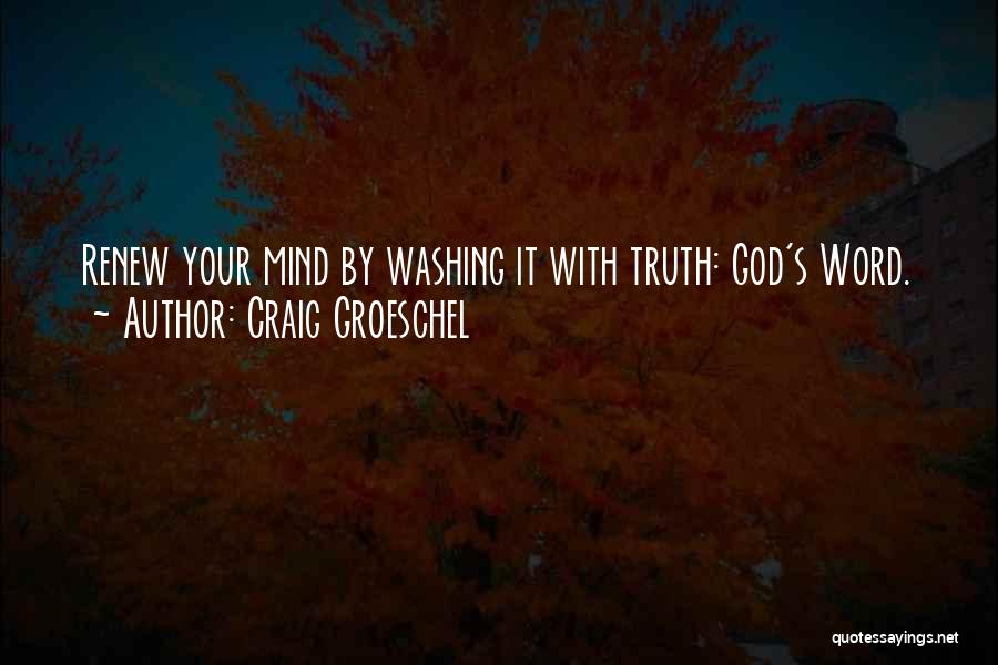 Craig Groeschel Quotes: Renew Your Mind By Washing It With Truth: God's Word.