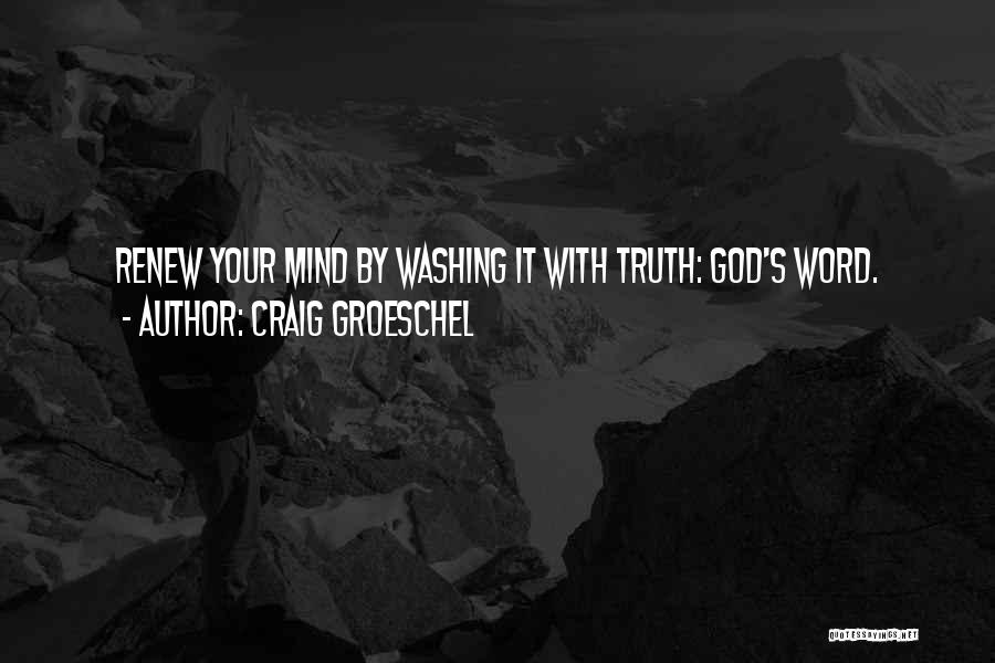 Craig Groeschel Quotes: Renew Your Mind By Washing It With Truth: God's Word.