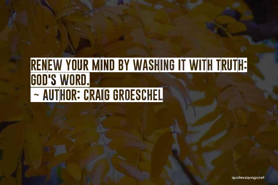 Craig Groeschel Quotes: Renew Your Mind By Washing It With Truth: God's Word.