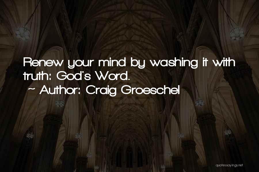 Craig Groeschel Quotes: Renew Your Mind By Washing It With Truth: God's Word.