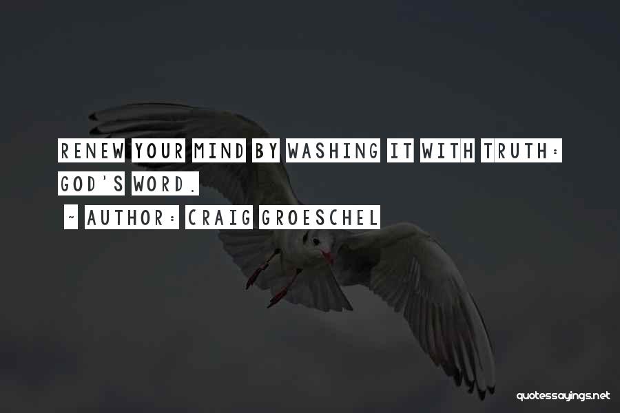 Craig Groeschel Quotes: Renew Your Mind By Washing It With Truth: God's Word.