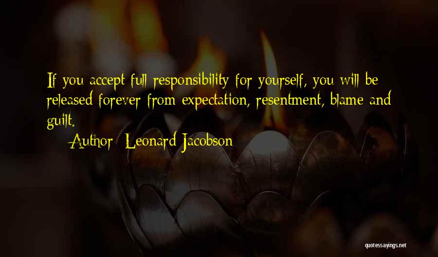 Leonard Jacobson Quotes: If You Accept Full Responsibility For Yourself, You Will Be Released Forever From Expectation, Resentment, Blame And Guilt.