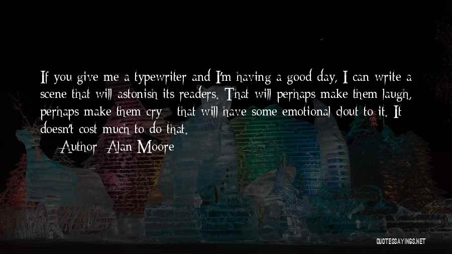 Alan Moore Quotes: If You Give Me A Typewriter And I'm Having A Good Day, I Can Write A Scene That Will Astonish