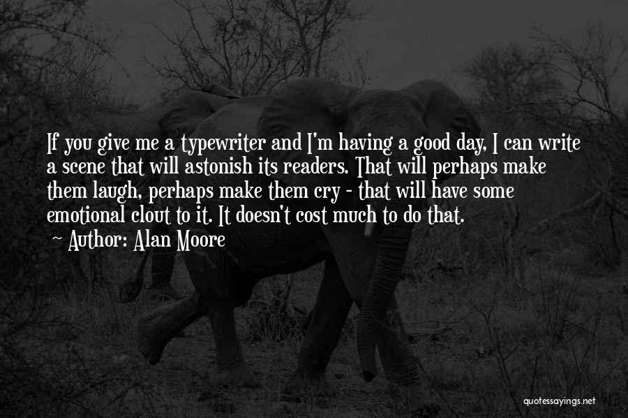 Alan Moore Quotes: If You Give Me A Typewriter And I'm Having A Good Day, I Can Write A Scene That Will Astonish