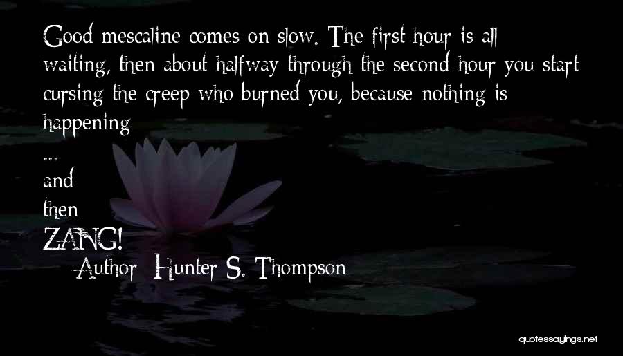 Hunter S. Thompson Quotes: Good Mescaline Comes On Slow. The First Hour Is All Waiting, Then About Halfway Through The Second Hour You Start