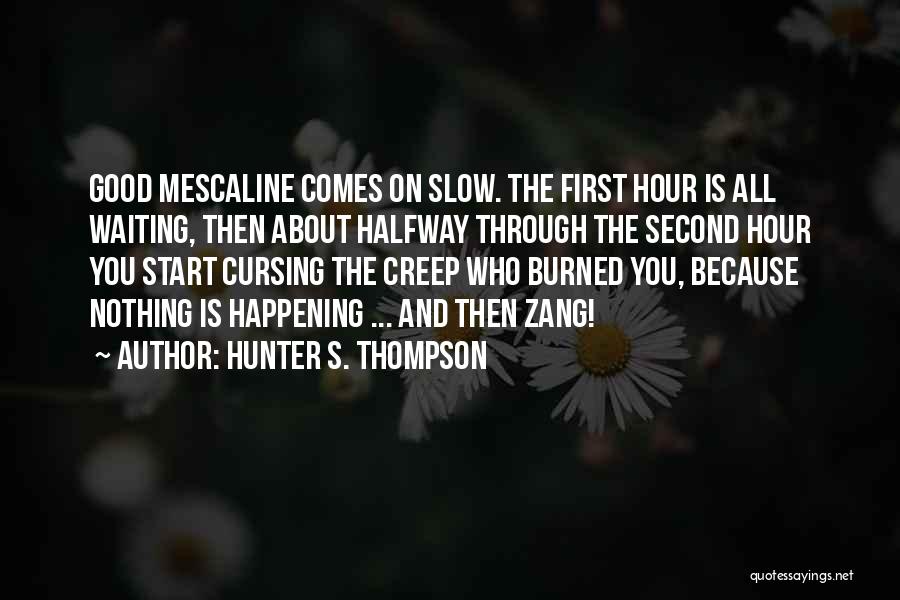 Hunter S. Thompson Quotes: Good Mescaline Comes On Slow. The First Hour Is All Waiting, Then About Halfway Through The Second Hour You Start