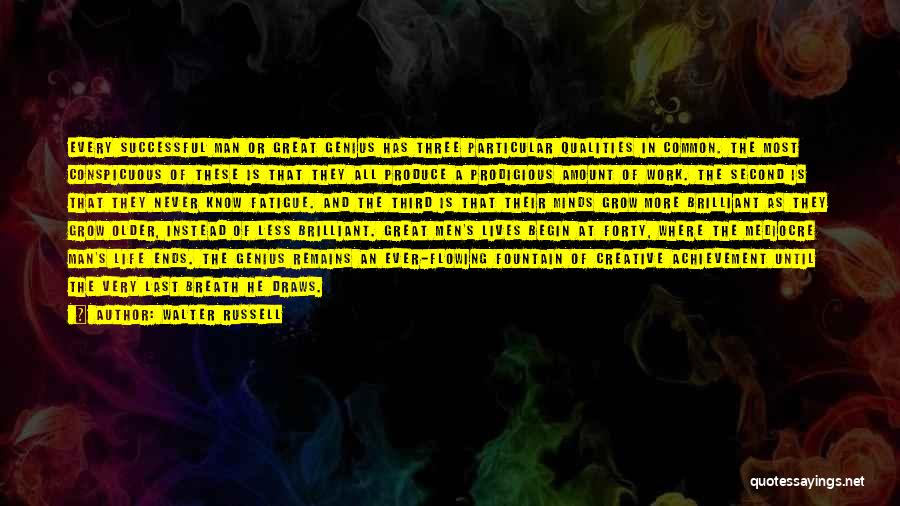 Walter Russell Quotes: Every Successful Man Or Great Genius Has Three Particular Qualities In Common. The Most Conspicuous Of These Is That They