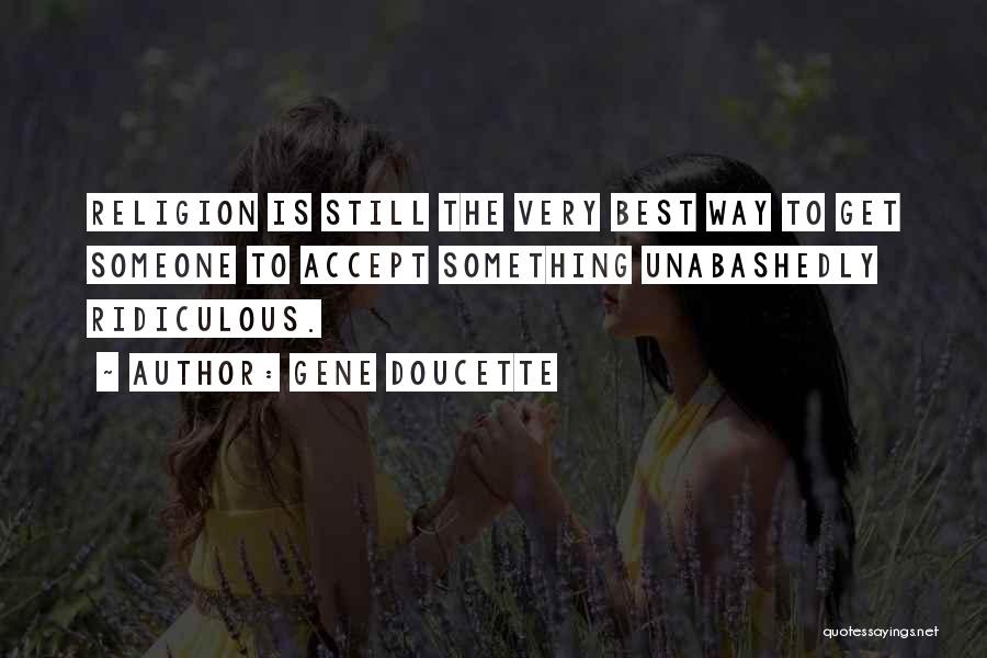 Gene Doucette Quotes: Religion Is Still The Very Best Way To Get Someone To Accept Something Unabashedly Ridiculous.
