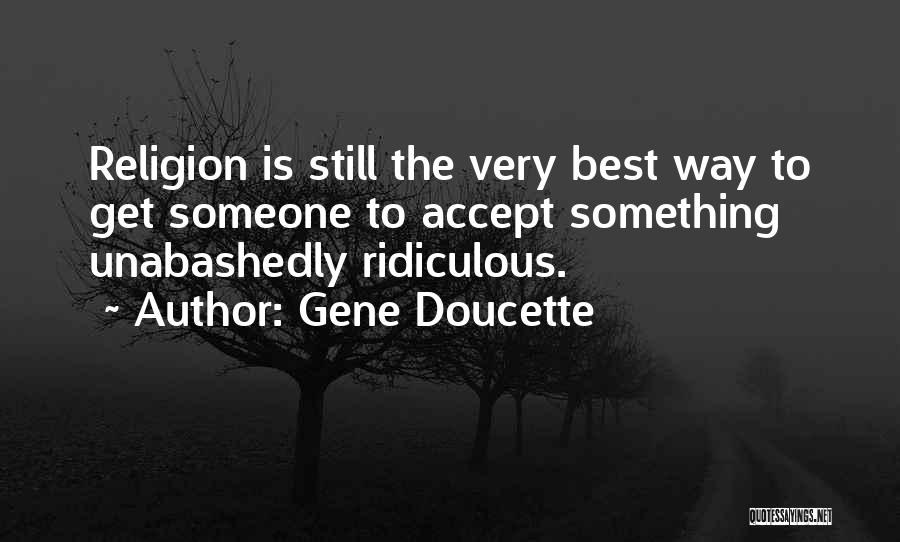 Gene Doucette Quotes: Religion Is Still The Very Best Way To Get Someone To Accept Something Unabashedly Ridiculous.