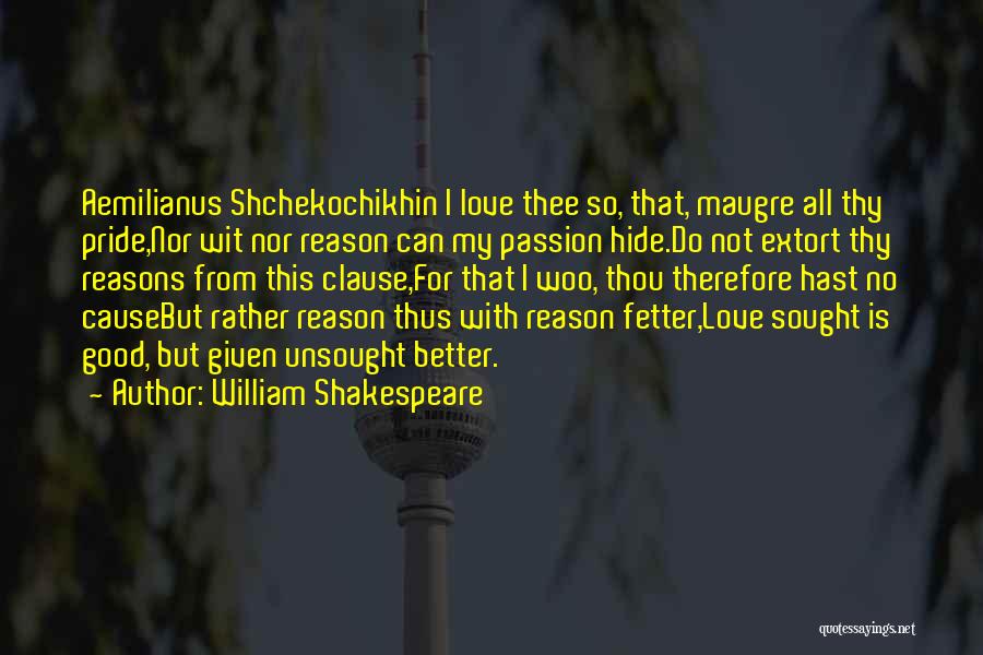 William Shakespeare Quotes: Aemilianus Shchekochikhin I Love Thee So, That, Maugre All Thy Pride,nor Wit Nor Reason Can My Passion Hide.do Not Extort