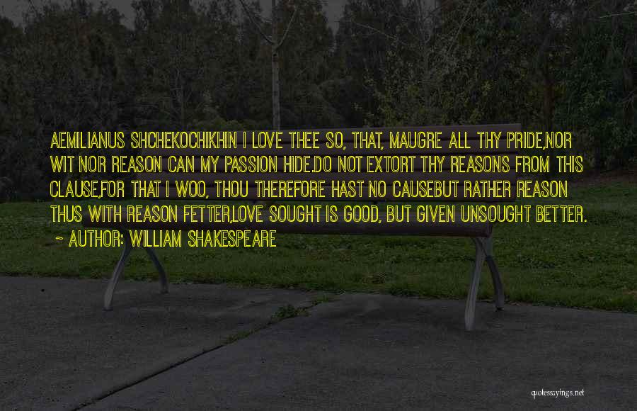 William Shakespeare Quotes: Aemilianus Shchekochikhin I Love Thee So, That, Maugre All Thy Pride,nor Wit Nor Reason Can My Passion Hide.do Not Extort