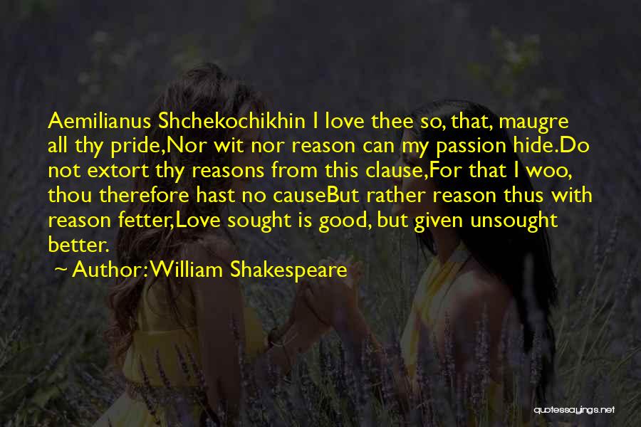 William Shakespeare Quotes: Aemilianus Shchekochikhin I Love Thee So, That, Maugre All Thy Pride,nor Wit Nor Reason Can My Passion Hide.do Not Extort