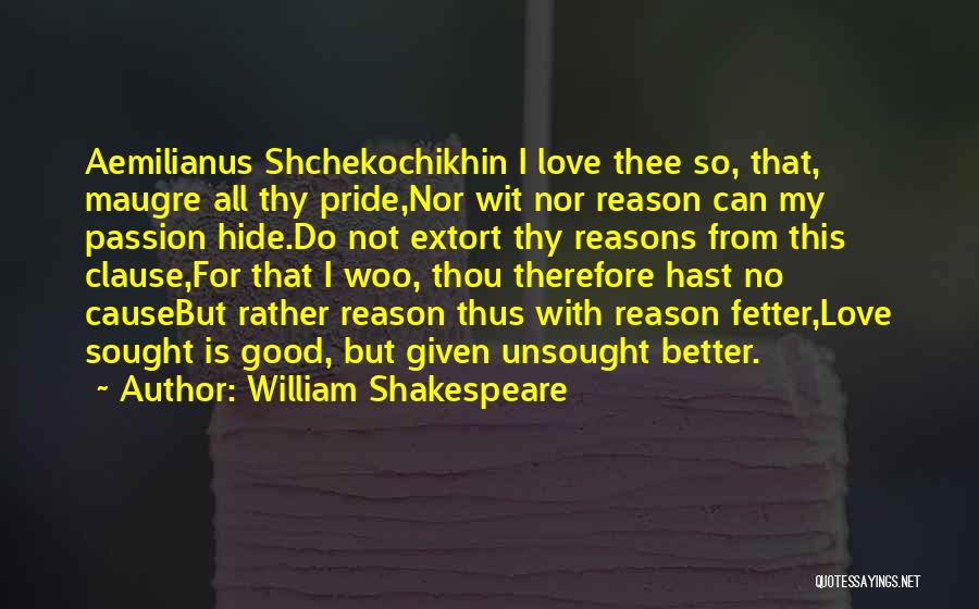 William Shakespeare Quotes: Aemilianus Shchekochikhin I Love Thee So, That, Maugre All Thy Pride,nor Wit Nor Reason Can My Passion Hide.do Not Extort