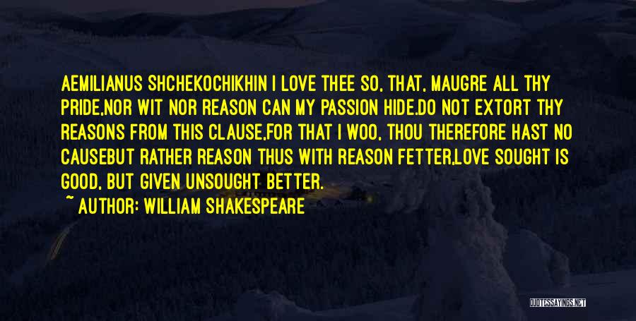 William Shakespeare Quotes: Aemilianus Shchekochikhin I Love Thee So, That, Maugre All Thy Pride,nor Wit Nor Reason Can My Passion Hide.do Not Extort
