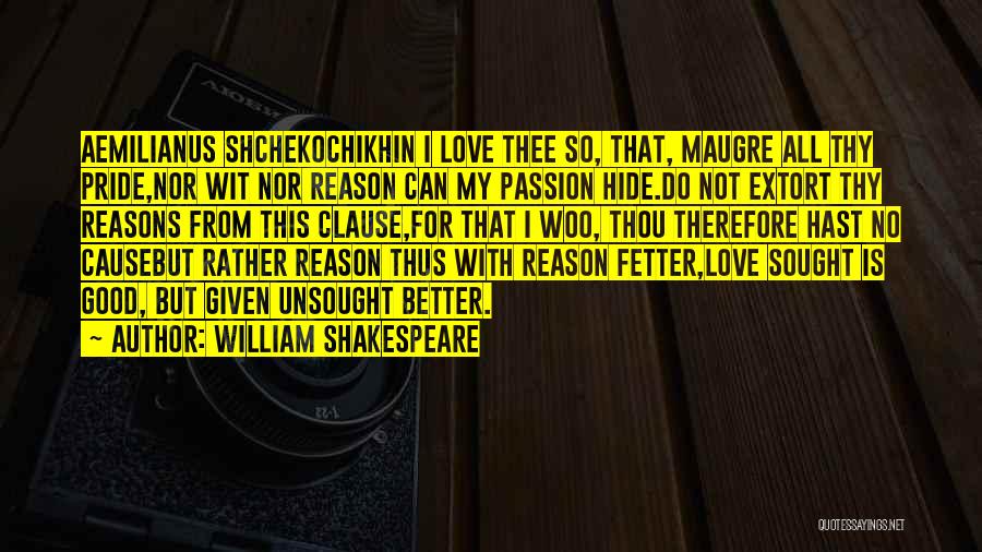 William Shakespeare Quotes: Aemilianus Shchekochikhin I Love Thee So, That, Maugre All Thy Pride,nor Wit Nor Reason Can My Passion Hide.do Not Extort