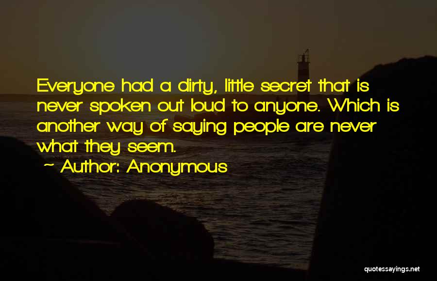 Anonymous Quotes: Everyone Had A Dirty, Little Secret That Is Never Spoken Out Loud To Anyone. Which Is Another Way Of Saying
