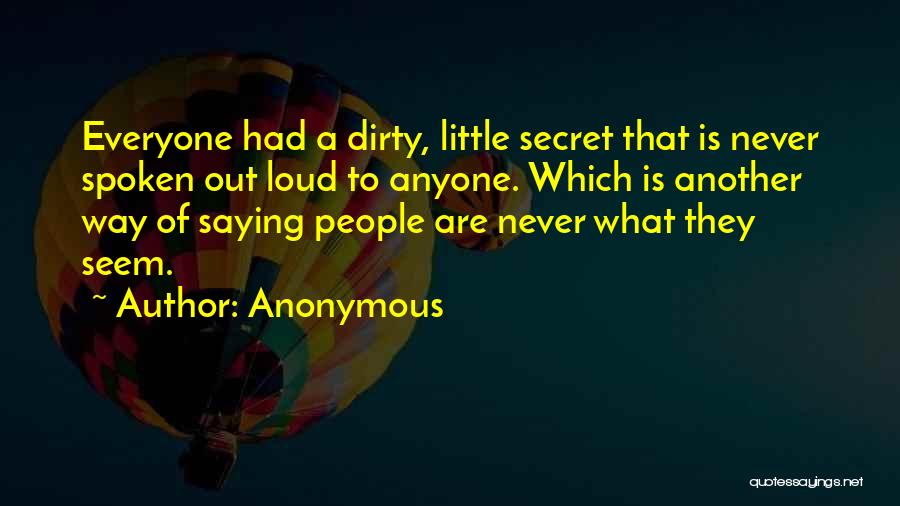 Anonymous Quotes: Everyone Had A Dirty, Little Secret That Is Never Spoken Out Loud To Anyone. Which Is Another Way Of Saying
