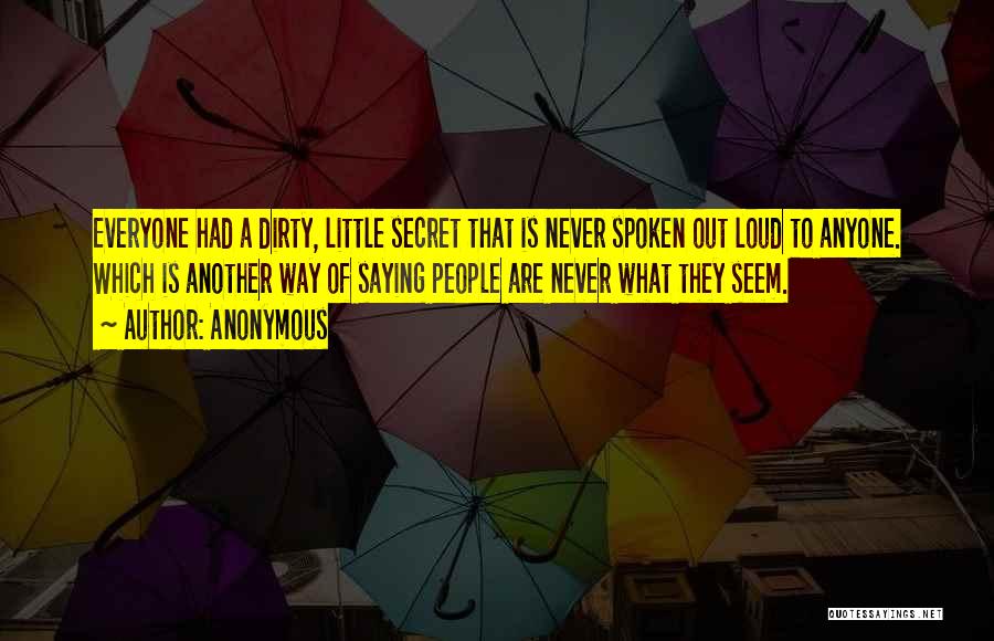Anonymous Quotes: Everyone Had A Dirty, Little Secret That Is Never Spoken Out Loud To Anyone. Which Is Another Way Of Saying