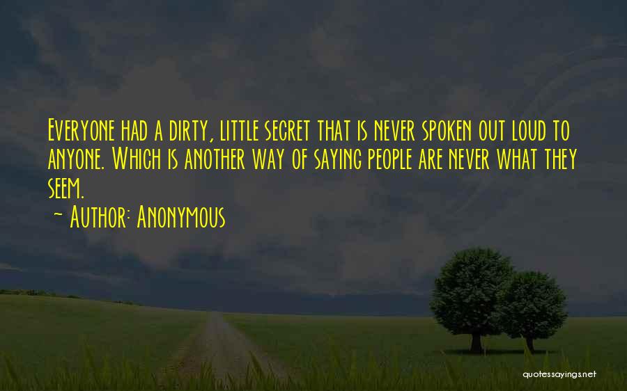 Anonymous Quotes: Everyone Had A Dirty, Little Secret That Is Never Spoken Out Loud To Anyone. Which Is Another Way Of Saying