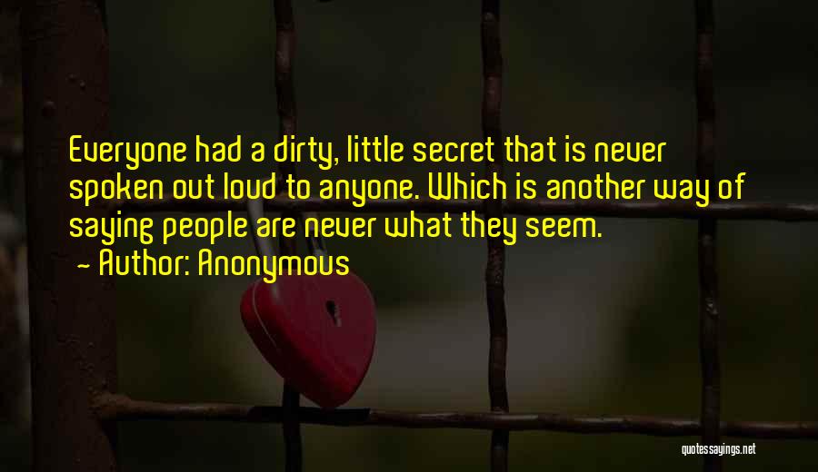 Anonymous Quotes: Everyone Had A Dirty, Little Secret That Is Never Spoken Out Loud To Anyone. Which Is Another Way Of Saying