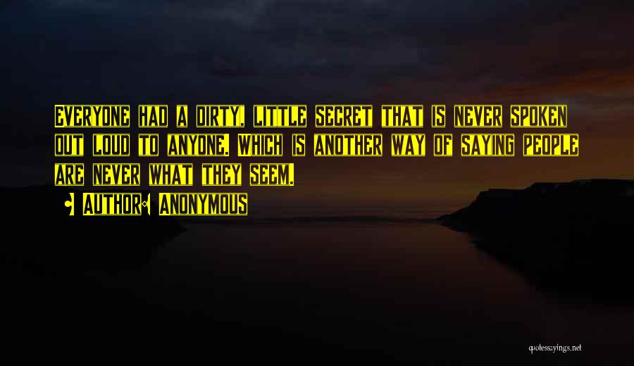 Anonymous Quotes: Everyone Had A Dirty, Little Secret That Is Never Spoken Out Loud To Anyone. Which Is Another Way Of Saying