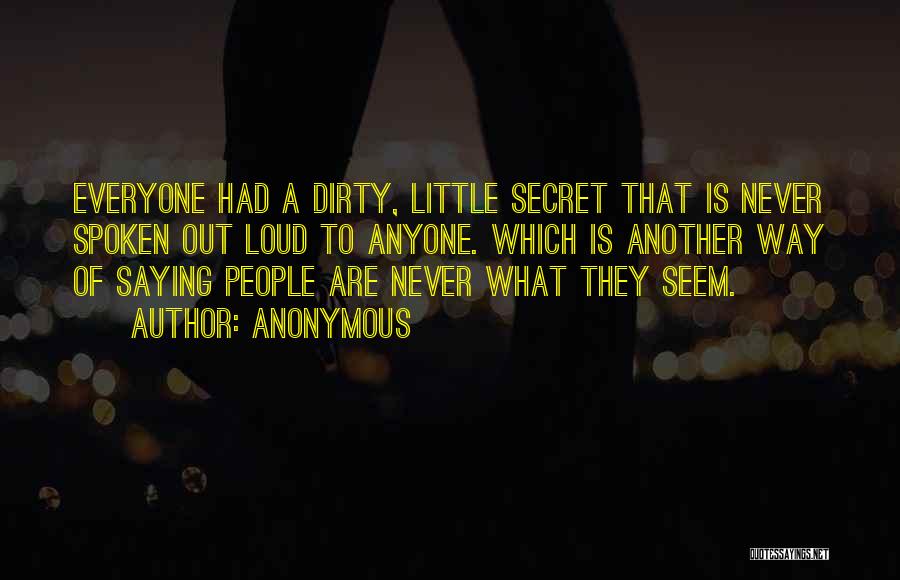 Anonymous Quotes: Everyone Had A Dirty, Little Secret That Is Never Spoken Out Loud To Anyone. Which Is Another Way Of Saying