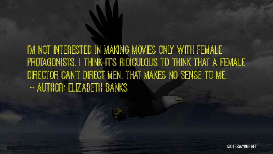 Elizabeth Banks Quotes: I'm Not Interested In Making Movies Only With Female Protagonists. I Think It's Ridiculous To Think That A Female Director