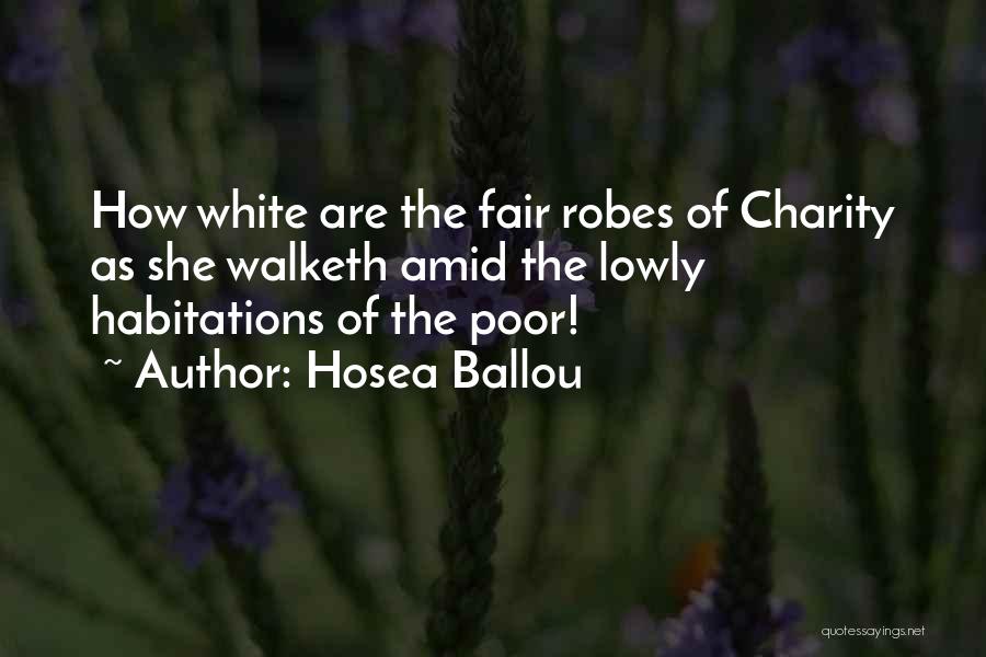 Hosea Ballou Quotes: How White Are The Fair Robes Of Charity As She Walketh Amid The Lowly Habitations Of The Poor!