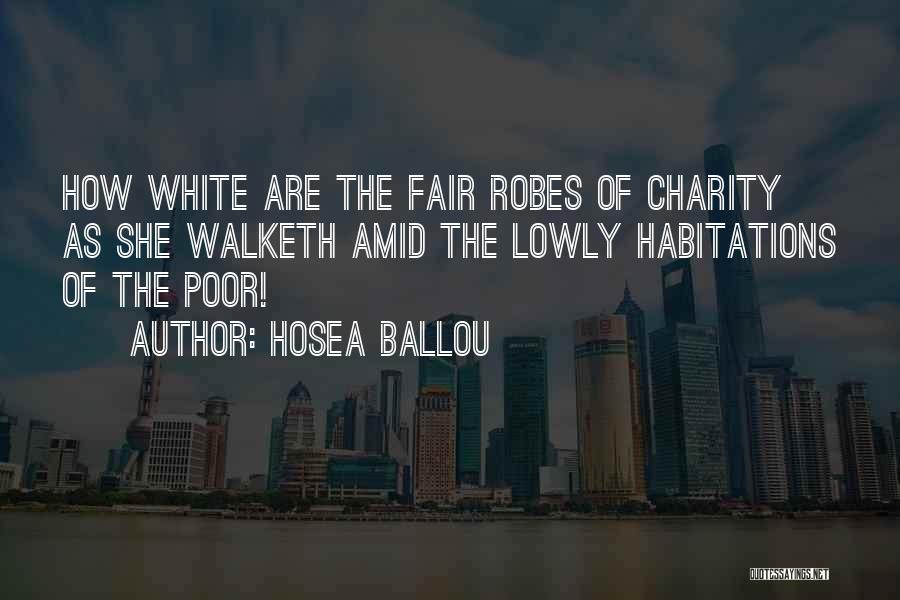 Hosea Ballou Quotes: How White Are The Fair Robes Of Charity As She Walketh Amid The Lowly Habitations Of The Poor!