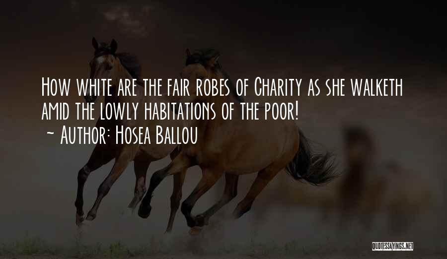 Hosea Ballou Quotes: How White Are The Fair Robes Of Charity As She Walketh Amid The Lowly Habitations Of The Poor!