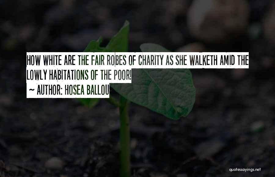 Hosea Ballou Quotes: How White Are The Fair Robes Of Charity As She Walketh Amid The Lowly Habitations Of The Poor!