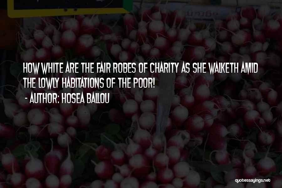 Hosea Ballou Quotes: How White Are The Fair Robes Of Charity As She Walketh Amid The Lowly Habitations Of The Poor!