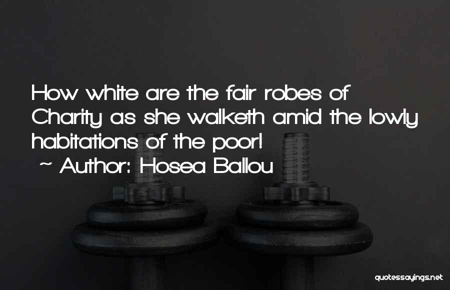 Hosea Ballou Quotes: How White Are The Fair Robes Of Charity As She Walketh Amid The Lowly Habitations Of The Poor!