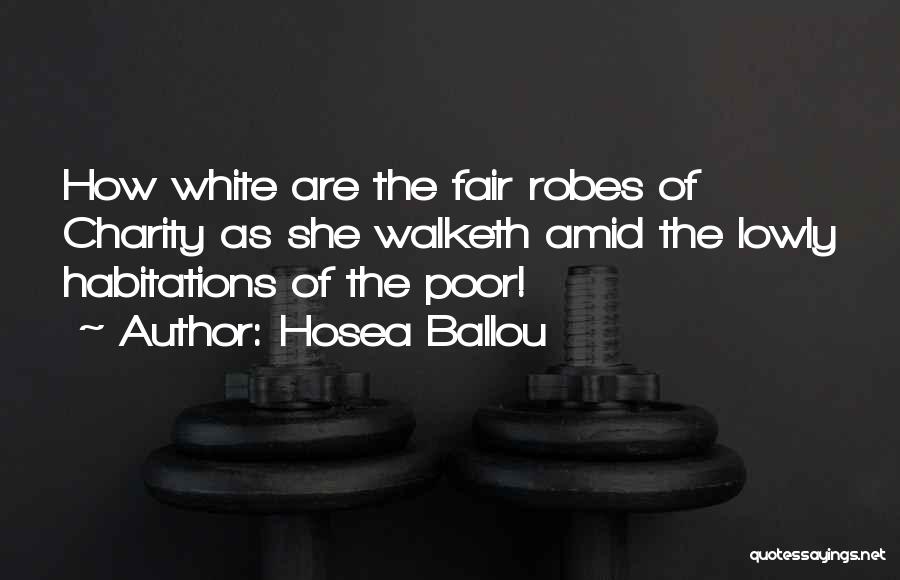 Hosea Ballou Quotes: How White Are The Fair Robes Of Charity As She Walketh Amid The Lowly Habitations Of The Poor!