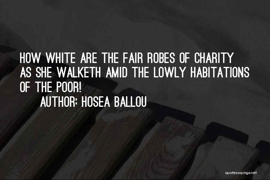 Hosea Ballou Quotes: How White Are The Fair Robes Of Charity As She Walketh Amid The Lowly Habitations Of The Poor!