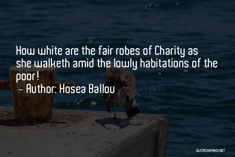 Hosea Ballou Quotes: How White Are The Fair Robes Of Charity As She Walketh Amid The Lowly Habitations Of The Poor!