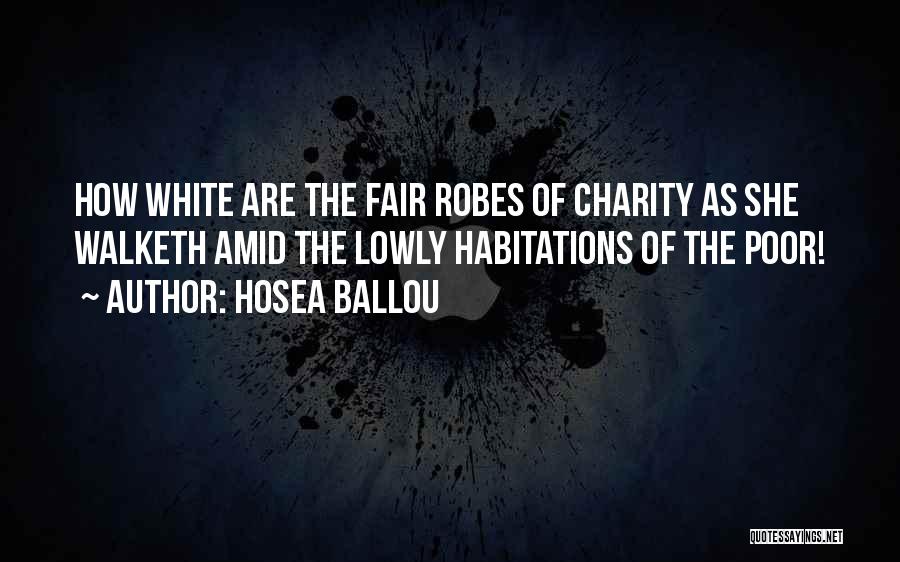 Hosea Ballou Quotes: How White Are The Fair Robes Of Charity As She Walketh Amid The Lowly Habitations Of The Poor!