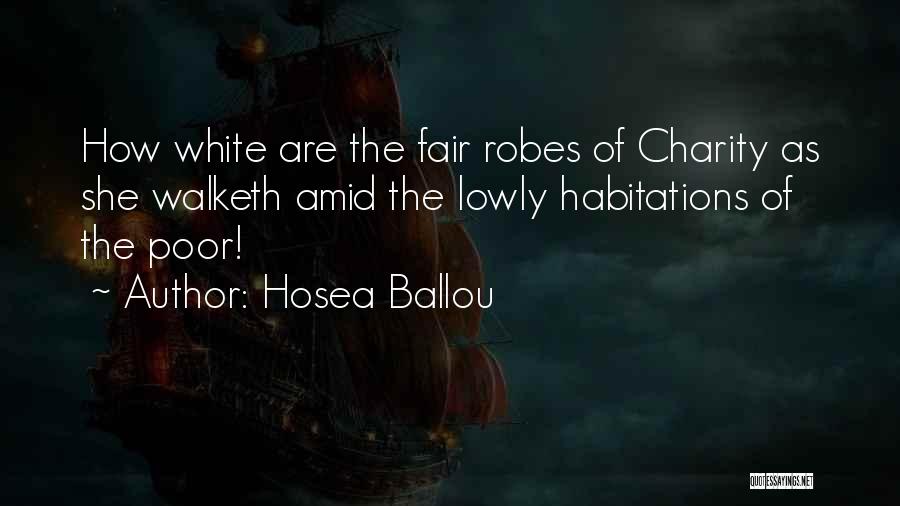 Hosea Ballou Quotes: How White Are The Fair Robes Of Charity As She Walketh Amid The Lowly Habitations Of The Poor!