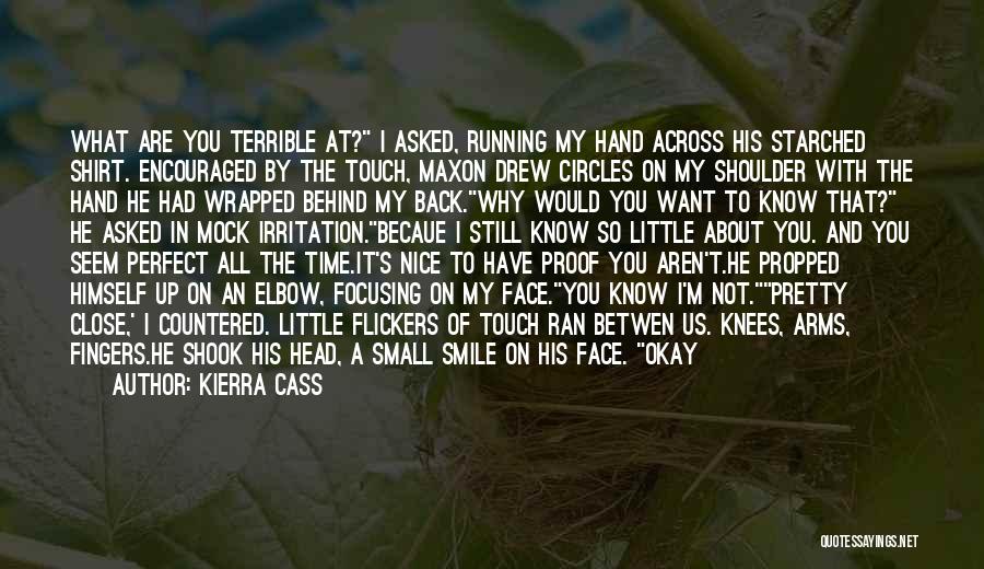 Kierra Cass Quotes: What Are You Terrible At? I Asked, Running My Hand Across His Starched Shirt. Encouraged By The Touch, Maxon Drew