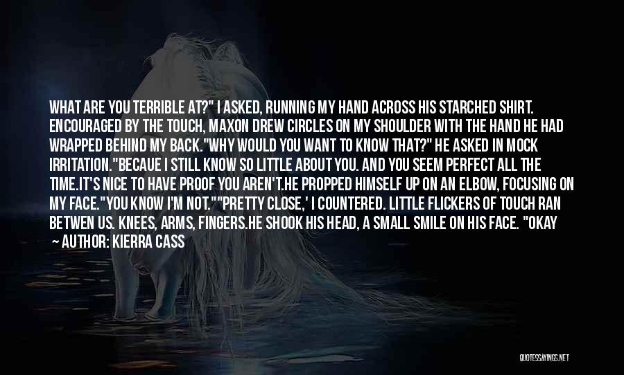 Kierra Cass Quotes: What Are You Terrible At? I Asked, Running My Hand Across His Starched Shirt. Encouraged By The Touch, Maxon Drew