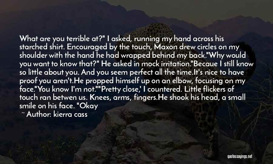 Kierra Cass Quotes: What Are You Terrible At? I Asked, Running My Hand Across His Starched Shirt. Encouraged By The Touch, Maxon Drew