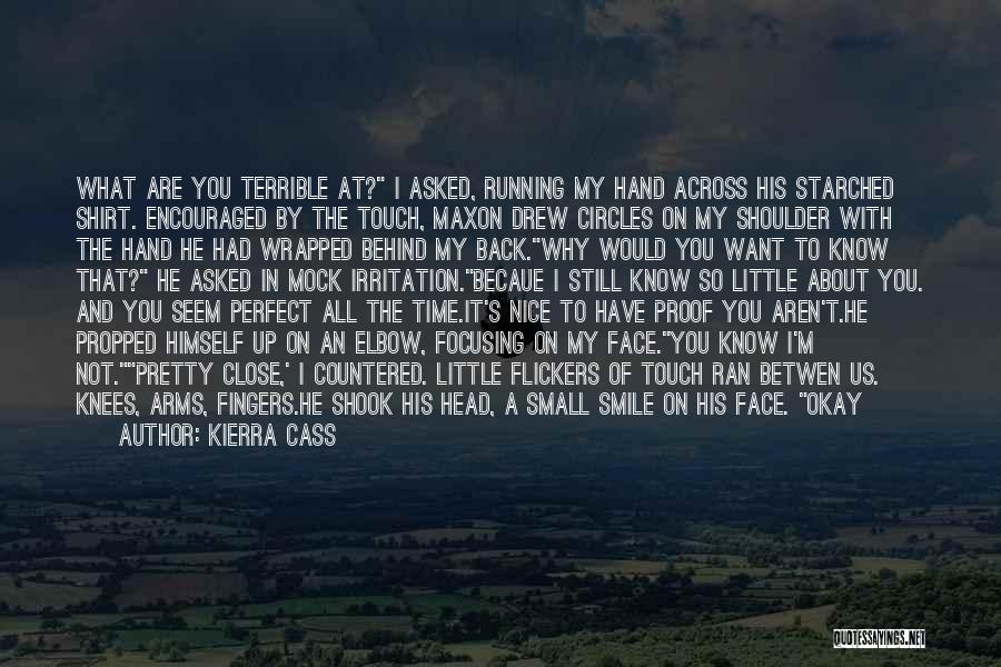 Kierra Cass Quotes: What Are You Terrible At? I Asked, Running My Hand Across His Starched Shirt. Encouraged By The Touch, Maxon Drew