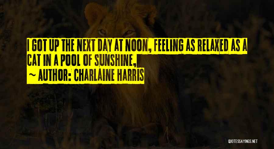 Charlaine Harris Quotes: I Got Up The Next Day At Noon, Feeling As Relaxed As A Cat In A Pool Of Sunshine,