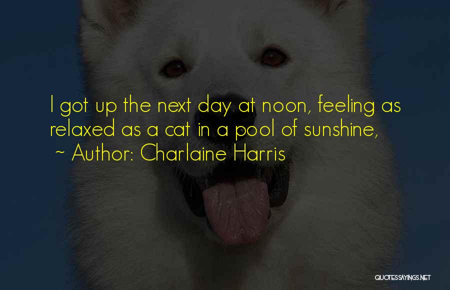 Charlaine Harris Quotes: I Got Up The Next Day At Noon, Feeling As Relaxed As A Cat In A Pool Of Sunshine,