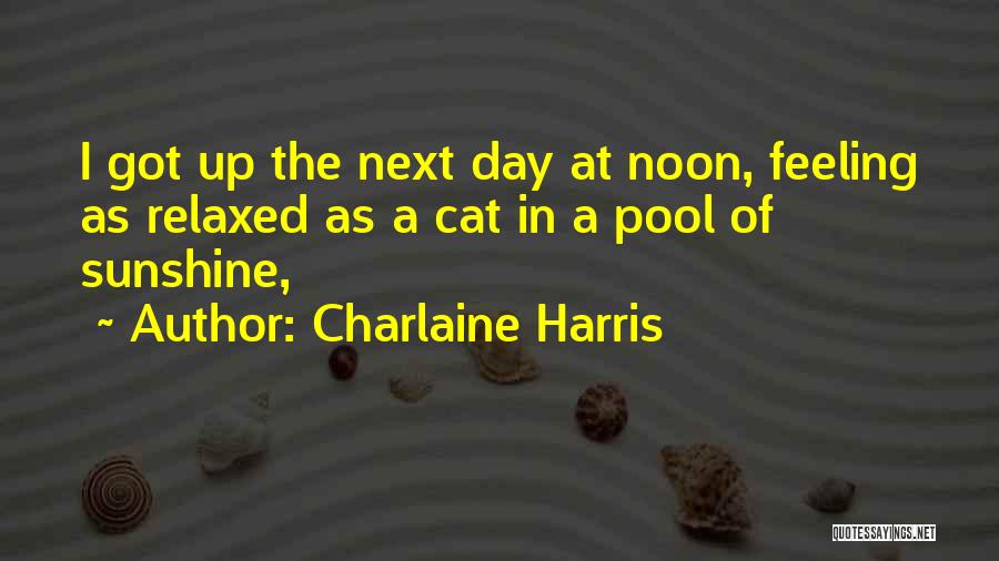 Charlaine Harris Quotes: I Got Up The Next Day At Noon, Feeling As Relaxed As A Cat In A Pool Of Sunshine,