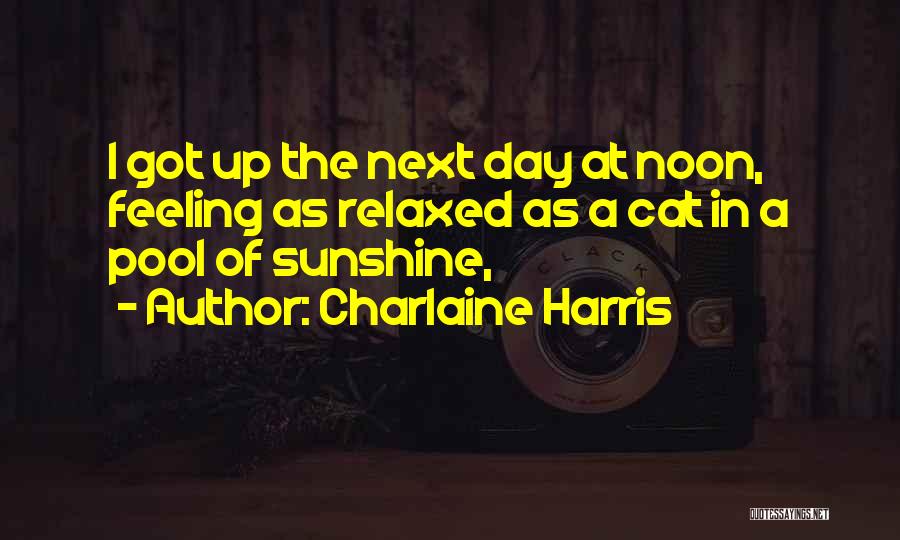 Charlaine Harris Quotes: I Got Up The Next Day At Noon, Feeling As Relaxed As A Cat In A Pool Of Sunshine,