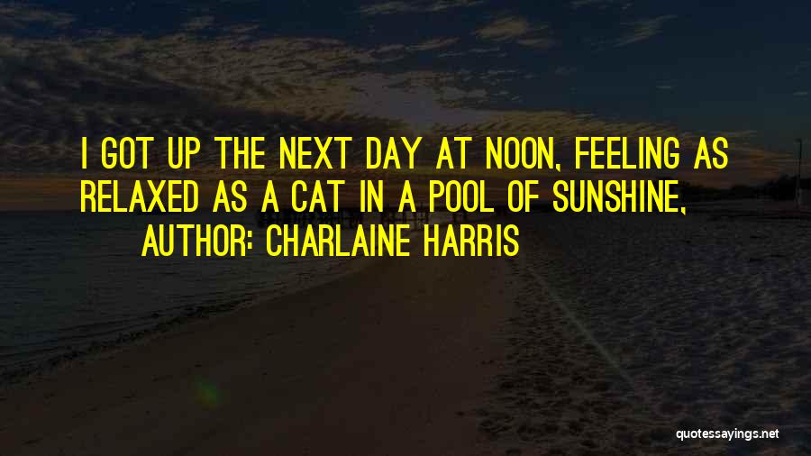 Charlaine Harris Quotes: I Got Up The Next Day At Noon, Feeling As Relaxed As A Cat In A Pool Of Sunshine,
