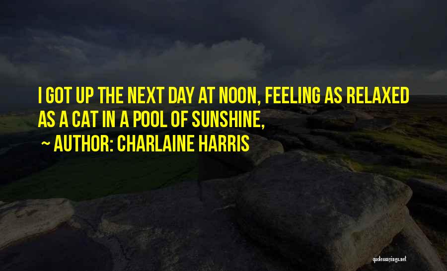 Charlaine Harris Quotes: I Got Up The Next Day At Noon, Feeling As Relaxed As A Cat In A Pool Of Sunshine,