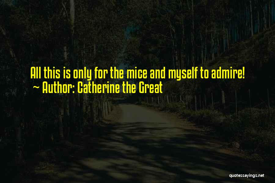 Catherine The Great Quotes: All This Is Only For The Mice And Myself To Admire!