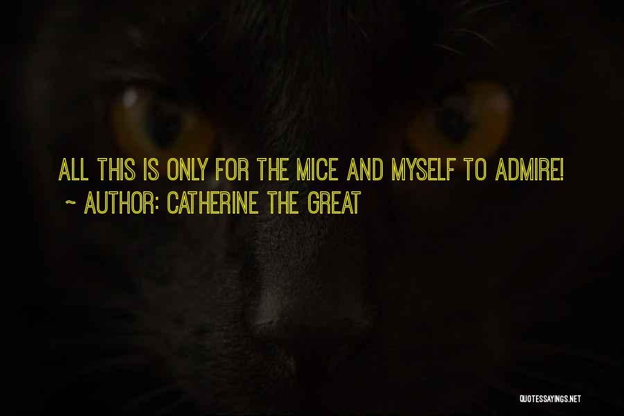 Catherine The Great Quotes: All This Is Only For The Mice And Myself To Admire!